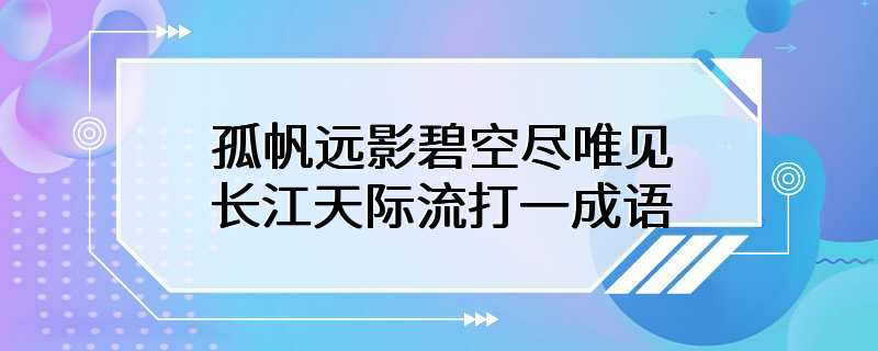 孤帆远影碧空尽唯见长江天际流打一成语