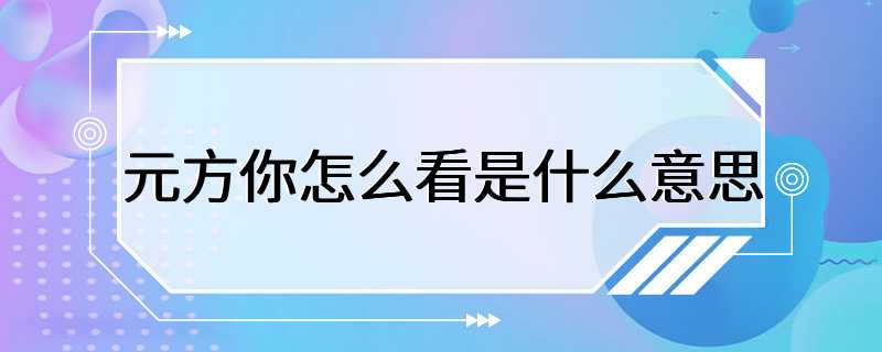 元方你怎么看是什么意思