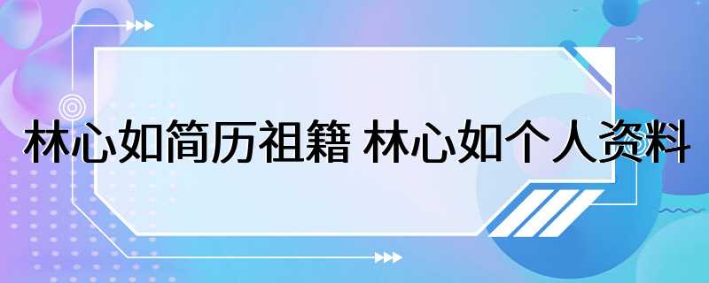 林心如简历祖籍 林心如个人资料