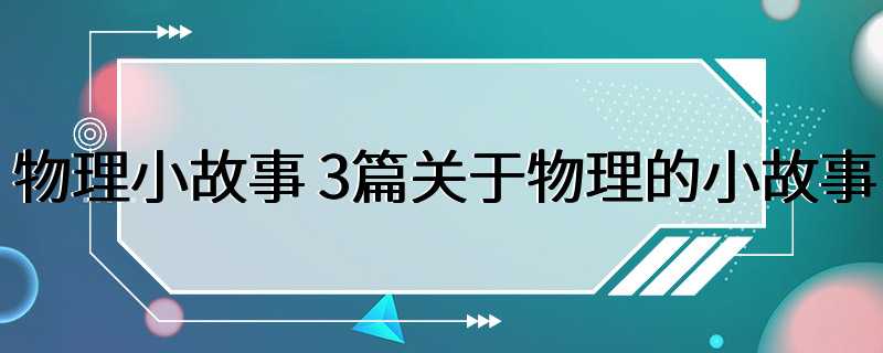 物理小故事 3篇关于物理的小故事