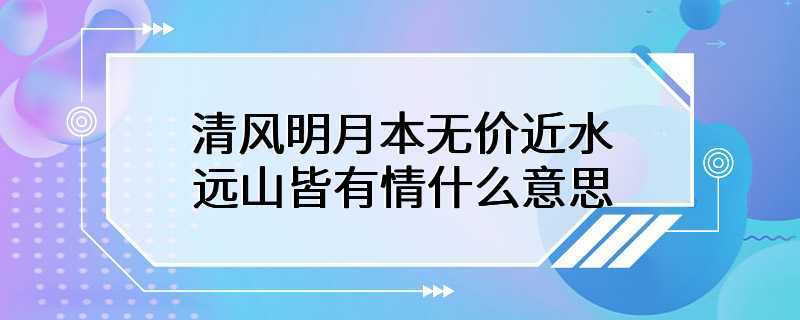 清风明月本无价近水远山皆有情什么意思