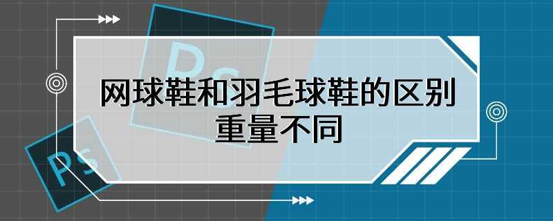 网球鞋和羽毛球鞋的区别 重量不同