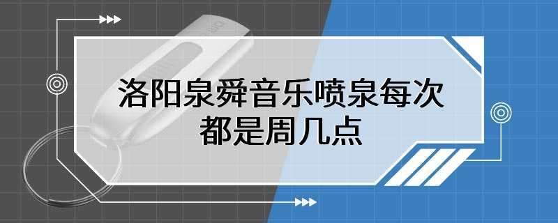 洛阳泉舜音乐喷泉每次都是周几点