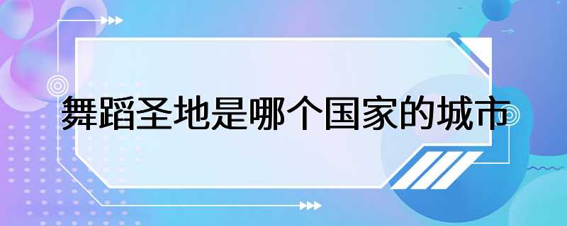 舞蹈圣地是哪个国家的城市