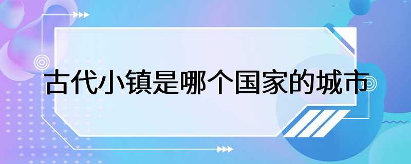 古代小镇是哪个国家的城市