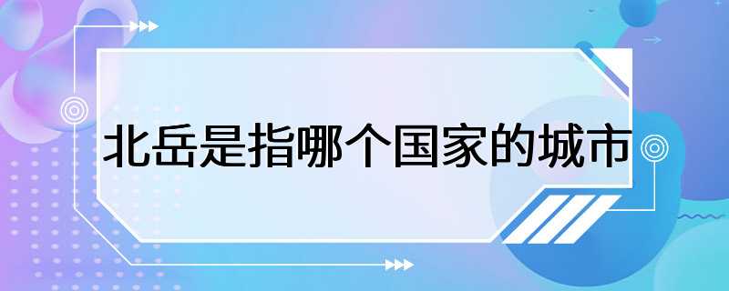 北岳是指哪个国家的城市