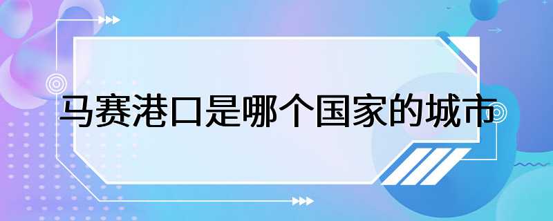 马赛港口是哪个国家的城市