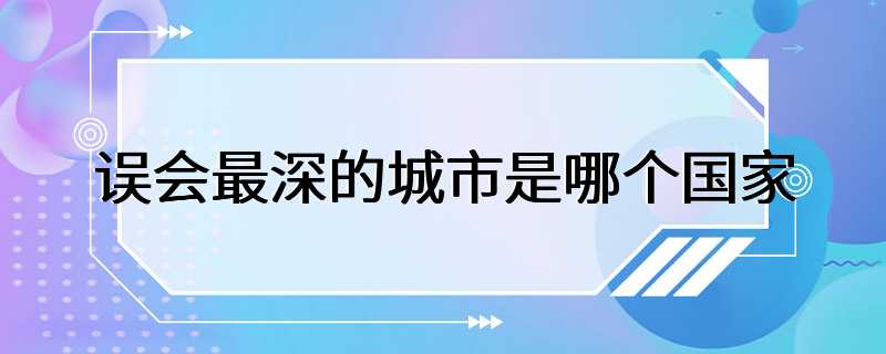 误会最深的城市是哪个国家