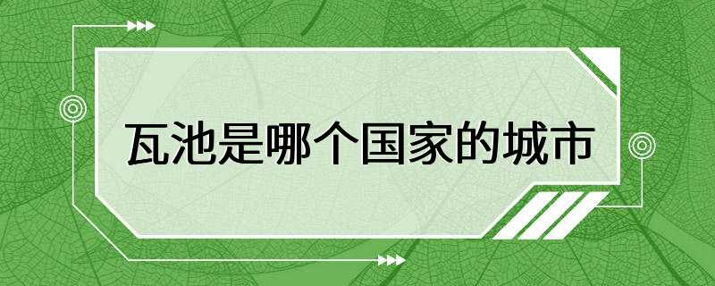 瓦池是哪个国家的城市