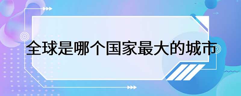 全球是哪个国家最大的城市