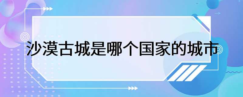 沙漠古城是哪个国家的城市