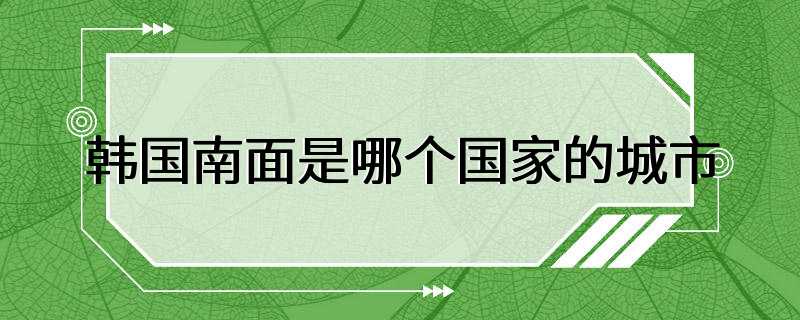 韩国南面是哪个国家的城市