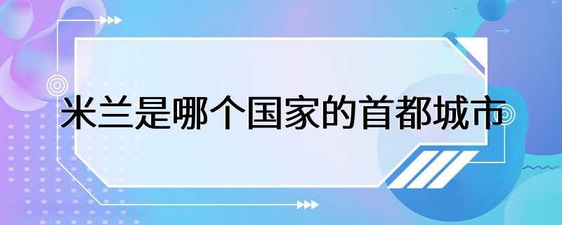 米兰是哪个国家的首都城市