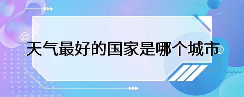 天气最好的国家是哪个城市