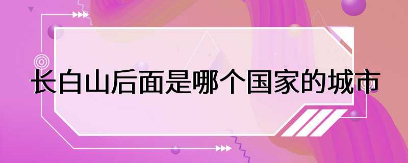 长白山后面是哪个国家的城市