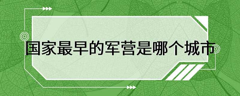 国家最早的军营是哪个城市