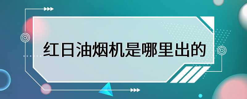 红日油烟机是哪里出的