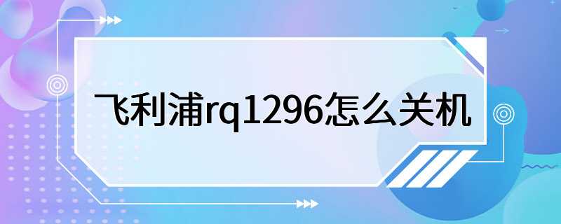 飞利浦rq1296怎么关机