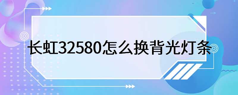 长虹32580怎么换背光灯条