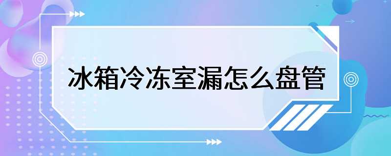 冰箱冷冻室漏怎么盘管