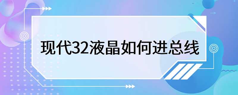 现代32液晶如何进总线