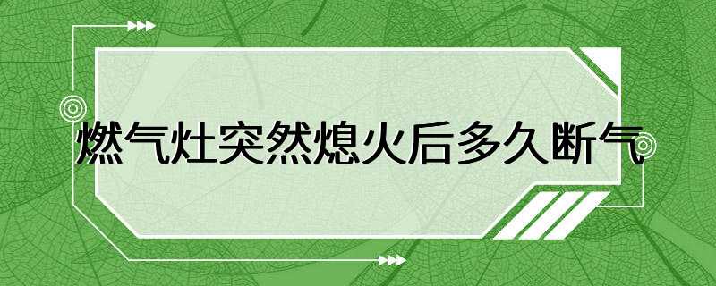 燃气灶突然熄火后多久断气