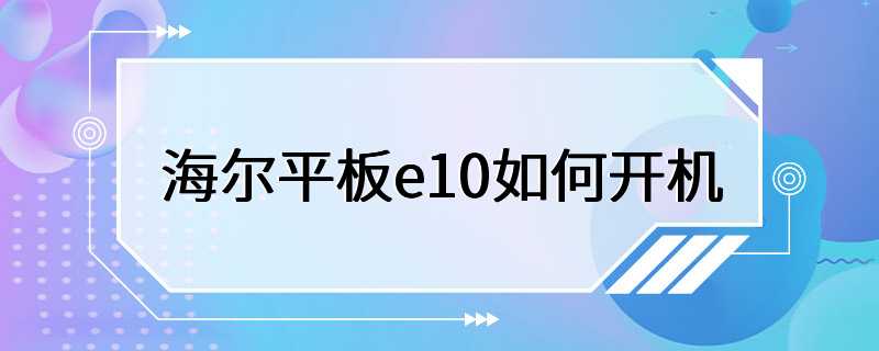 海尔平板e10如何开机