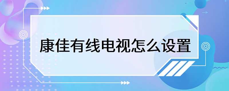 康佳有线电视怎么设置