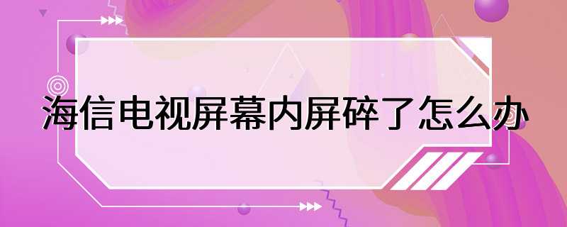 海信电视屏幕内屏碎了怎么办