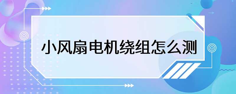 小风扇电机绕组怎么测