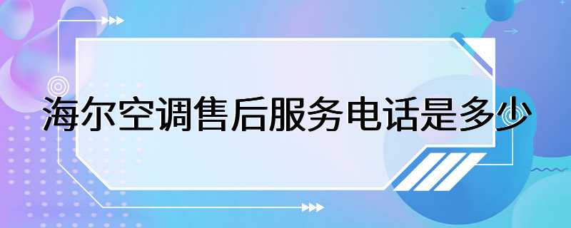 海尔空调售后服务电话是多少