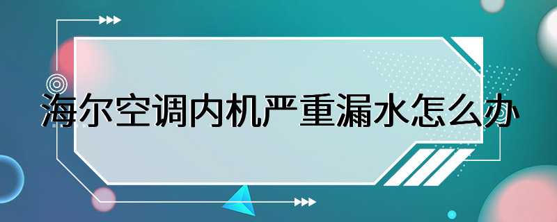 海尔空调内机严重漏水怎么办