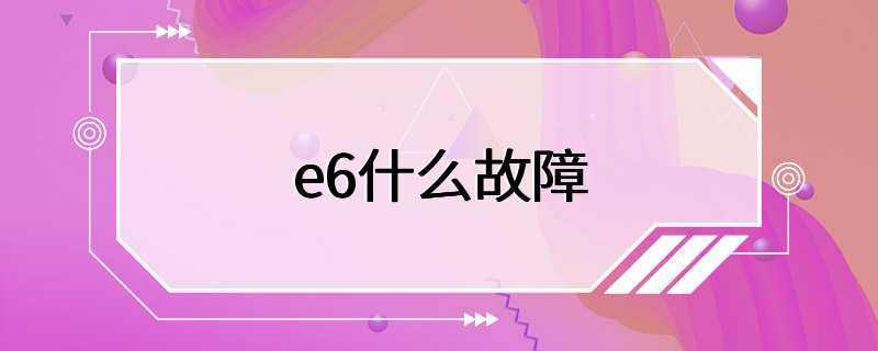 e6什么故障