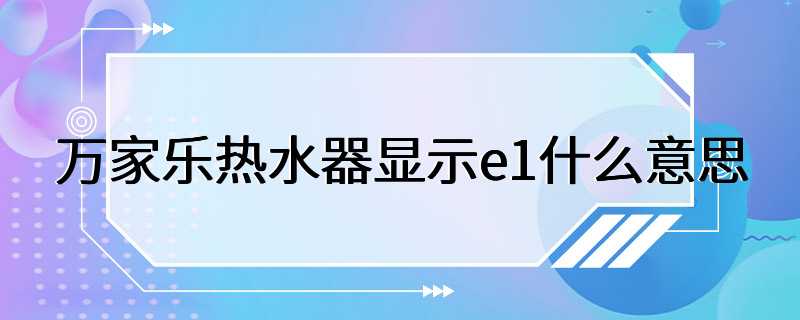 万家乐热水器显示e1什么意思