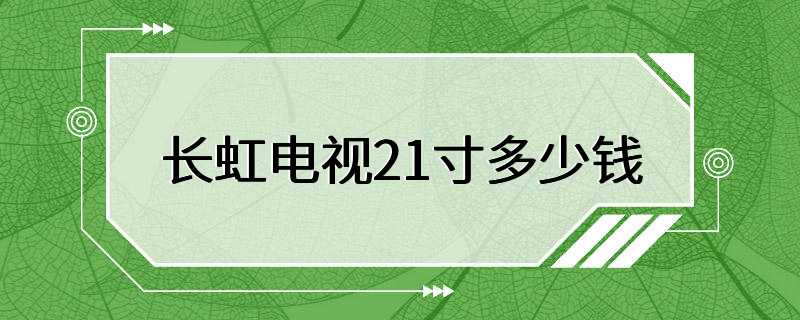 长虹电视21寸多少钱