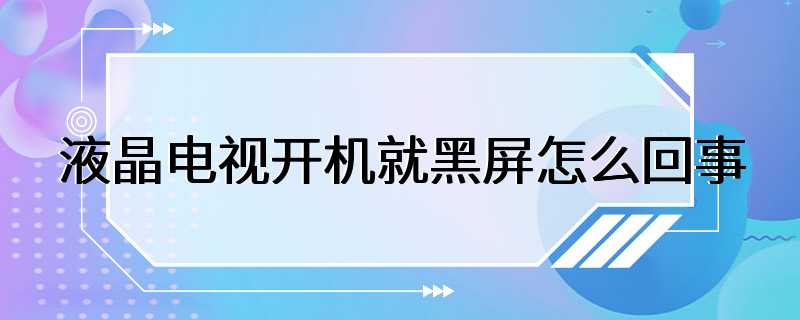 液晶电视开机就黑屏怎么回事