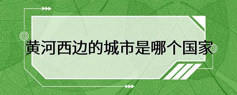 黄河西边的城市是哪个国家