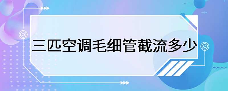 三匹空调毛细管截流多少