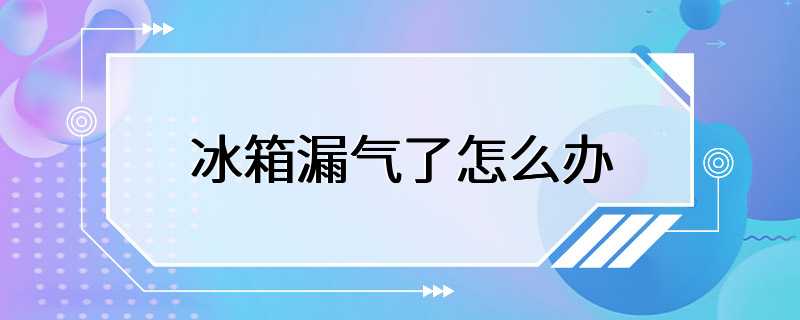 冰箱漏气了怎么办