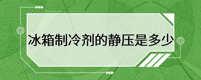 冰箱制冷剂的静压是多少