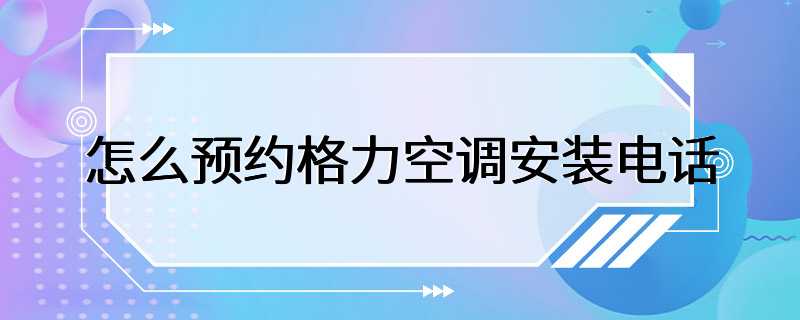 怎么预约格力空调安装电话