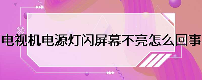 电视机电源灯闪屏幕不亮怎么回事