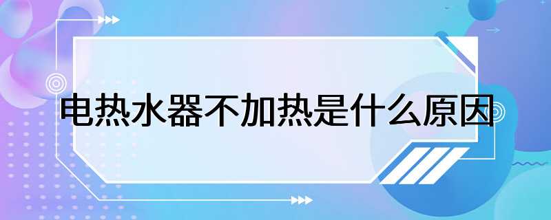 电热水器不加热是什么原因