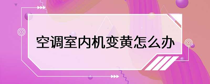 空调室内机变黄怎么办