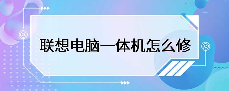 联想电脑一体机怎么修