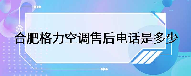 合肥格力空调售后电话是多少