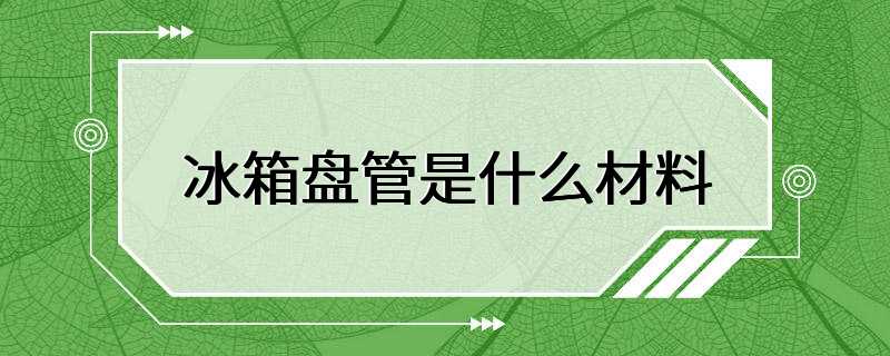 冰箱盘管是什么材料