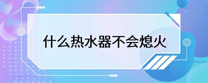 什么热水器不会熄火