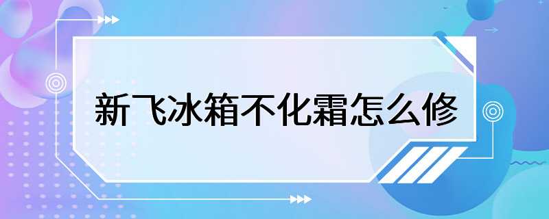 新飞冰箱不化霜怎么修