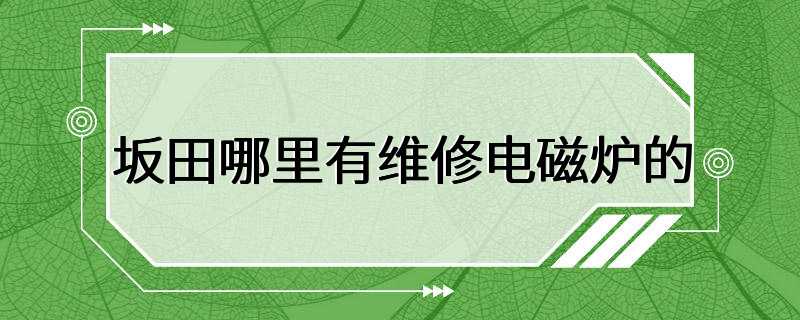 坂田哪里有维修电磁炉的